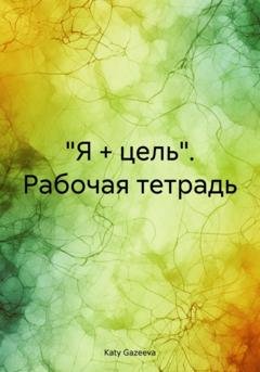 Обложка книги ««Я + цель». Рабочая тетрадь» — Katy Gazeeva