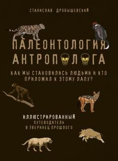 Обложка книги «Палеонтология антрополога. Иллюстрированный путеводитель в зверинец прошлого» — Станислав Дробышевский
