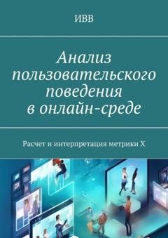 Обложка книги «Анализ пользовательского поведения в онлайн-среде. Расчет и интерпретация метрики X» — ИВВ