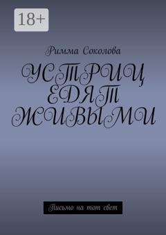 Обложка книги «Устриц едят живыми. Письмо на тот свет» — Римма Соколова