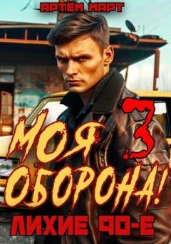 Обложка книги «Моя оборона! Лихие 90-е. Том 3» — Артём Март