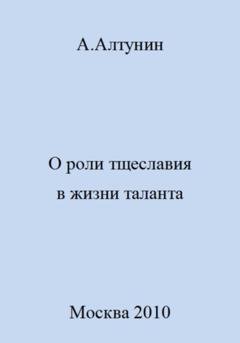 Обложка книги «О роли тщеславия в жизни таланта» — Александр Иванович Алтунин
