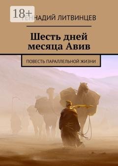 Обложка книги «Шесть дней месяца Авив. Повесть параллельной жизни» — Геннадий Литвинцев
