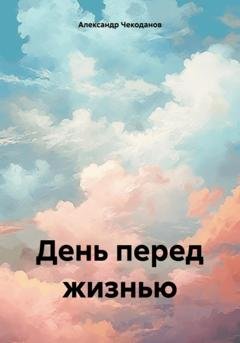 Обложка книги «День перед жизнью» — Александр Чекоданов