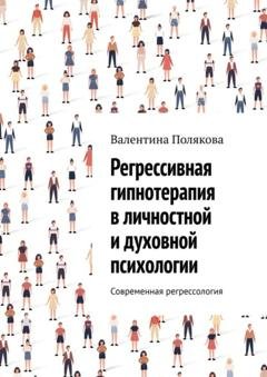 Обложка книги «Регрессивная гипнотерапия в личностной и духовной психологии. Современная регрессология» — Валентина Валентиновна Полякова