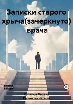 Обложка книги «Записки старого хрыча(зачеркнуто) врача» — Михаил Копылов