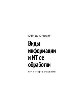 Обложка книги «Виды информации и ИТ ее обработки. Серия «Информатика и ИТ»» — Nikolay Morozov