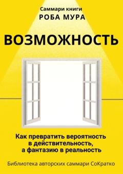 Обложка книги «Саммари книги Роба Мура «Возможность. Как превратить вероятность в действительность, а фантазию в реальность»» — Полина Крупышева