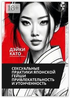 Обложка книги «Сексуальные практики японской гейши. Привлекательность и утонченность» — Дэйки Като