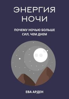 Обложка книги «Энергия ночи. Почему ночью больше сил, чем днем» — Ева Арден