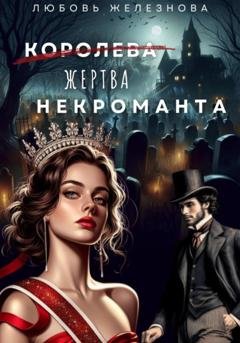Обложка книги «Королева (жертва) некроманта. Академия одарённых» — Любовь Железнова