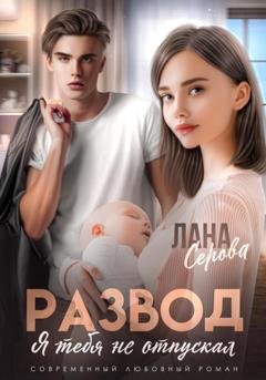 Обложка книги «Развод. Я тебя не отпускал» — Лана Серова