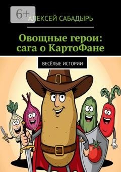 Обложка книги «Овощные герои: сага о КартоФане. Весёлые истории» — Алексей Сабадырь