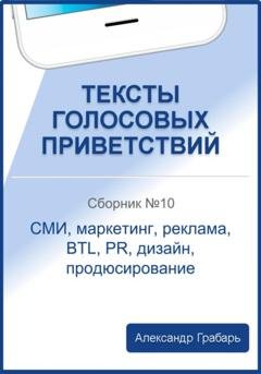 Обложка книги «Тексты голосовых приветствий. Сборник 10. СМИ, маркетинг, реклама, BTL, PR, дизайн, продюсирование» — Александр Грабарь