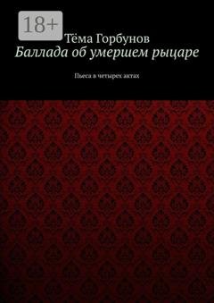 Обложка книги «Баллада об умершем рыцаре. Пьеса в четырех актах» — Тёма Горбунов