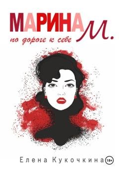 Обложка книги «Марина М. по дороге к себе» — Елена Петровна Кукочкина