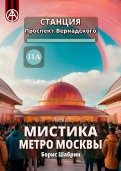Обложка книги «Станция Проспект Вернадского 11А. Мистика метро Москвы» — Борис Шабрин