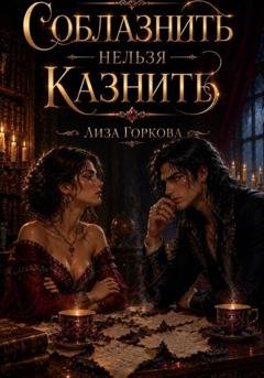 Обложка книги «Соблазнить нельзя казнить» — Лиза Горкова