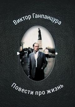 Обложка книги «Повести про жизнь» — Виктор Александрович Ганпанцура