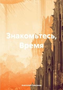 Обложка книги «Знакомьтесь, Время» — Анатолий Борисович Самсонов