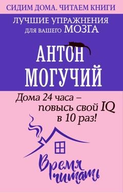 Обложка книги «Дома 24 часа – повысь свой IQ в 10 раз! Лучшие упражнения для вашего мозга» — Антон Могучий