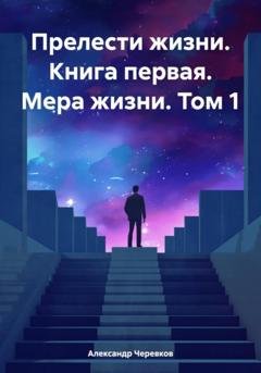 Обложка книги «Прелести жизни. Книга первая. Мера жизни. Том 1» — Александр Черевков