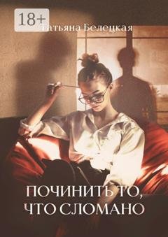 Обложка книги «Починить то, что сломано» — Татьяна Белецкая