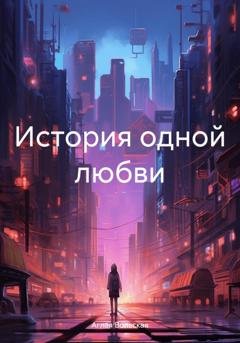 Обложка книги «История одной любви» — Аглая Вольская