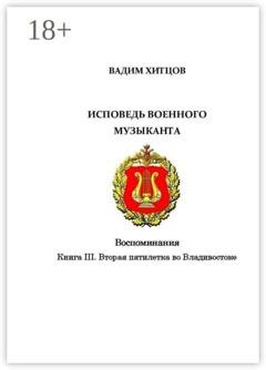 Обложка книги «Исповедь военного музыканта. Книга III. Вторая пятилетка во Владивостоке. Воспоминания» — Вадим Хитцов