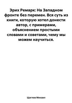 Обложка книги «Эрих Ремарк: На Западном фронте без перемен. Вся суть из книги, которую хотел донести автор, с примерами, объяснением простыми словами и советами, чему мы можем научиться» — Михаил Щеглов