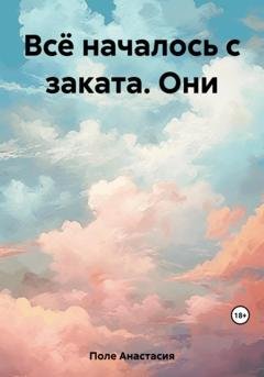 Обложка книги «Всё началось с заката. Они» — Анастасия Поле