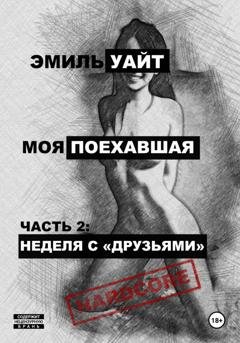 Обложка книги «Моя поехавшая. Часть 2: Неделя с «друзьями»» — Эмиль Уайт