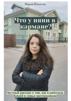 Обложка книги «Что у няни в кармане? Честный рассказ о том, как я работала няней в семье миллионеров» — Мария Ильясова