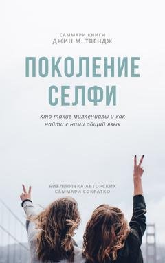 Обложка книги «Саммари книги Джин М. Твендж «Поколение селфи. Кто такие миллениалы и как найти с ними общий язык»» — Ксения Сидоркина
