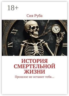 Обложка книги «История смертельной жизни. Прошлое не отставит тебя…» — Сия Руба