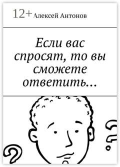 Обложка книги «Если вас спросят, то вы сможете ответить…» — Алексей Антонов