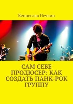 Обложка книги «Сам себе продюсер: Как создать панк-рок группу» — Венцеслав Печкин