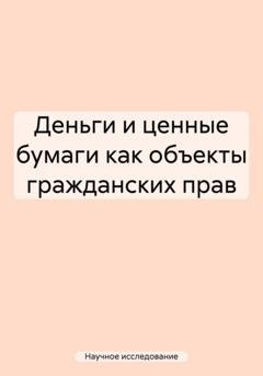 Обложка книги «Деньги и ценные бумаги как объекты гражданских прав» — Научное исследование