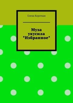 Обложка книги «Муза укусила. Избранное» — Елена Короткая