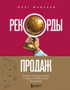 Обложка книги «Рекорды продаж. 8 шагов, которые приведут к закрытию 100% сделок без стресса» — Олег Шевелев