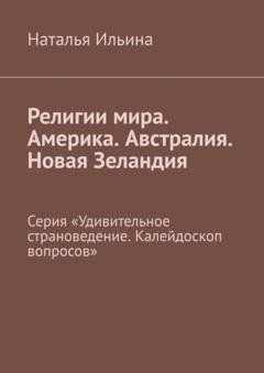 Обложка книги «Религии мира. Америка. Австралия. Новая Зеландия. Серия «Удивительное страноведение. Калейдоскоп вопросов»» — Наталья Ильина