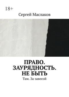 Обложка книги «Право. Заурядность. Не быть. Там. За завесой» — Сергей Маслаков
