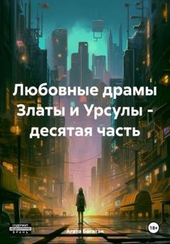 Обложка книги «Любовные драмы Златы и Урсулы – десятая часть» — Агата Богатая