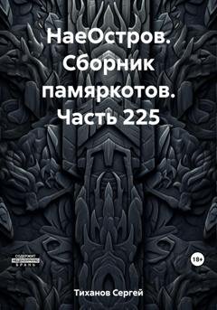 Обложка книги «НаеОстров. Сборник памяркотов. Часть 225» — Сергей Ефимович Тиханов