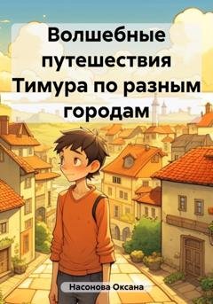 Обложка книги «Волшебные путешествия Тимура по разным городам» — Оксана Александровна Насонова