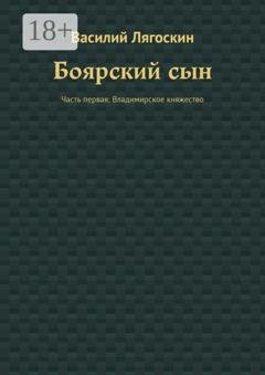 Обложка книги «Боярский сын. Часть первая: Владимирское княжество» — Василий Лягоскин