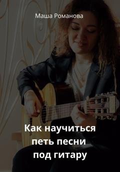 Обложка книги «Как научиться петь песни под гитару» — Маша Романова