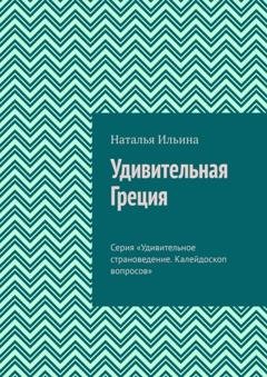 Обложка книги «Удивительная Греция. Серия «Удивительное страноведение. Калейдоскоп вопросов»» — Наталья Ильина