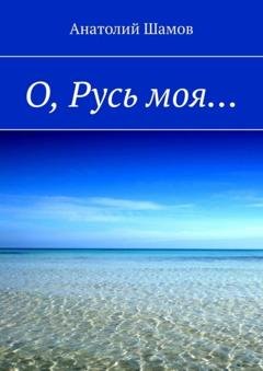 Обложка книги «О, Русь моя…» — Анатолий Васильевич Шамов