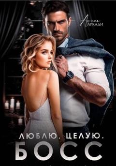 Обложка книги «Люблю. Целую. Босс» — Алина Аркади